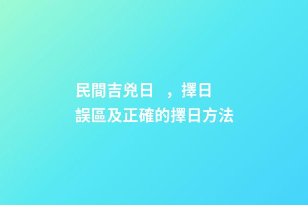 民間吉兇日，擇日誤區及正確的擇日方法